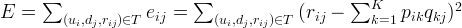 E = \sum_{(u_i,d_j,r_{ij}) \in T}{e_{ij}} = \sum_{(u_i,d_j,r_{ij}) \in T}{(r_{ij} - \sum_{k=1}^K{p_{ik}q_{kj}})^2} E = \sum_{(u_i,d_j,r_{ij}) \in T}{e_{ij}} = \sum_{(u_i,d_j,r_{ij}) \in T}{(r_{ij} - \sum_{k=1}^K{p_{ik}q_{kj}})^2}